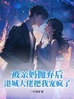 《被亲妈抛弃后，港城大佬把我宠疯了》小说封面