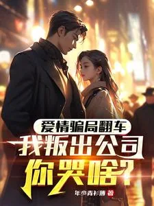 《爱情骗局翻车,我叛出公司你哭啥》小说封面