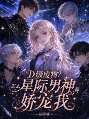 《D级废物？怎么星际男神都娇宠我》小说封面